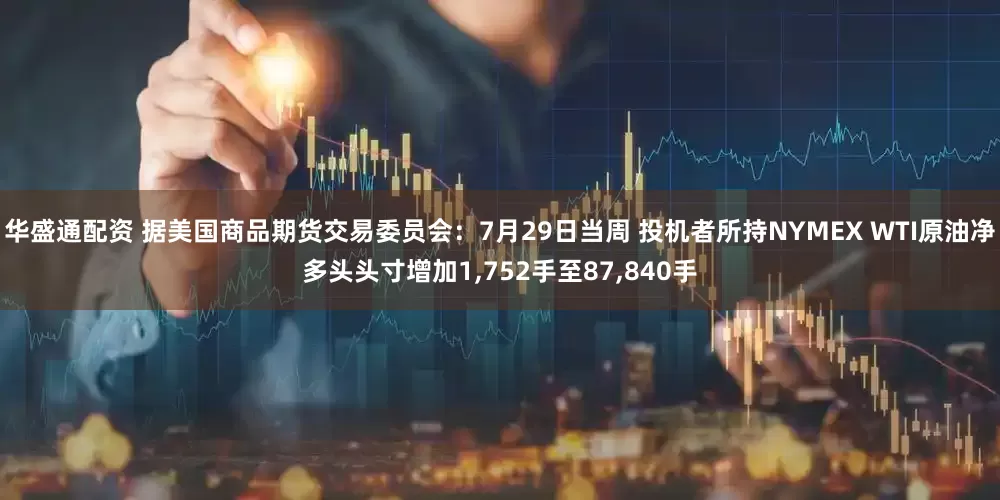 华盛通配资 据美国商品期货交易委员会：7月29日当周 投机者所持NYMEX WTI原油净多头头寸增加1,752手至87,840手
