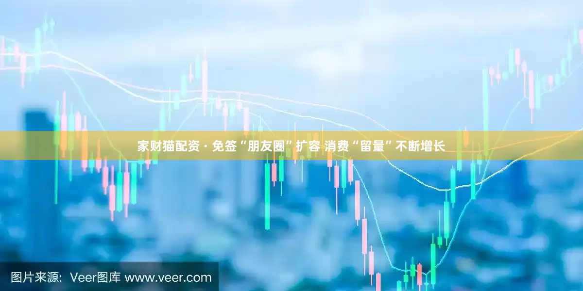 家财猫配资 · 免签“朋友圈”扩容 消费“留量”不断增长