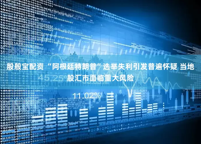股般宝配资 “阿根廷特朗普”选举失利引发普遍怀疑 当地股汇市面临重大风险
