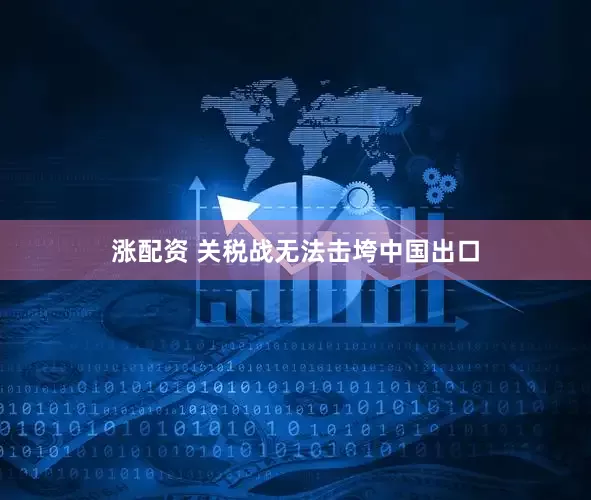 涨配资 关税战无法击垮中国出口