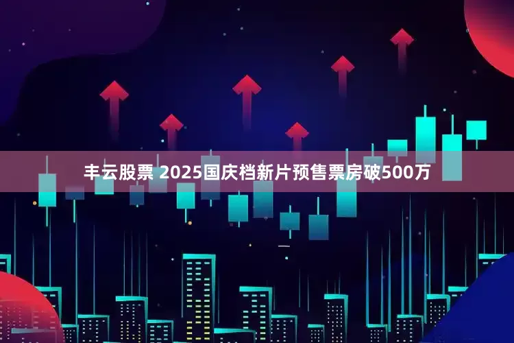 丰云股票 2025国庆档新片预售票房破500万