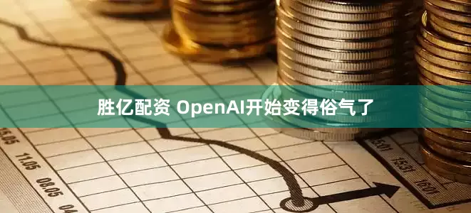 胜亿配资 OpenAI开始变得俗气了