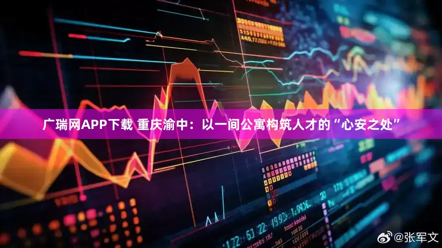 广瑞网APP下载 重庆渝中：以一间公寓构筑人才的“心安之处”