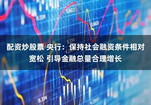 配资炒股票 央行：保持社会融资条件相对宽松 引导金融总量合理增长